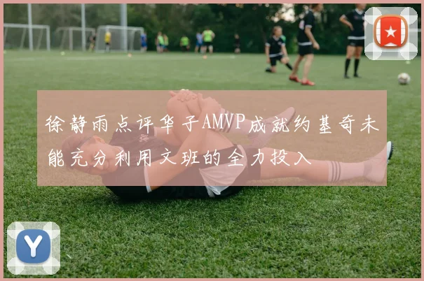 徐静雨点评华子AMVP成就约基奇未能充分利用文班的全力投入