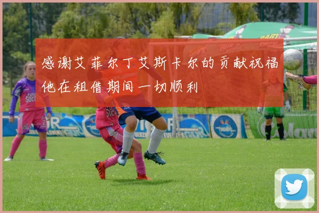 感谢艾菲尔丁艾斯卡尔的贡献祝福他在租借期间一切顺利