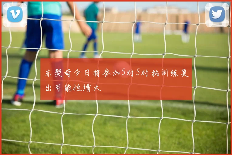 东契奇今日将参加5对5对抗训练复出可能性增大